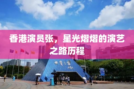 香港演员张，星光熠熠的演艺之路历程