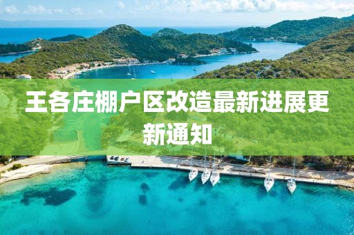 王各庄棚户区改造最新进展更新通知
