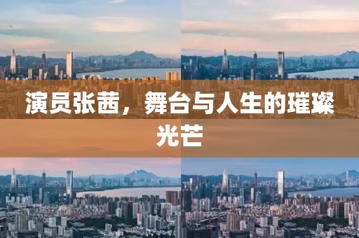 演员张茜，舞台与人生的璀璨光芒