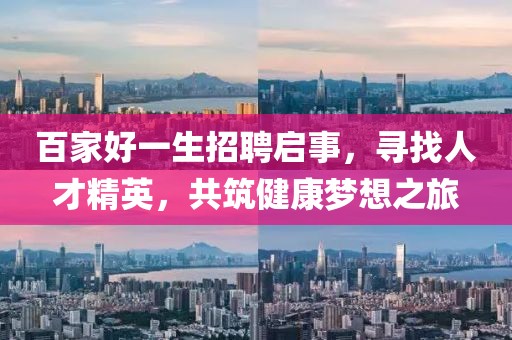 百家好一生招聘启事，寻找人才精英，共筑健康梦想之旅