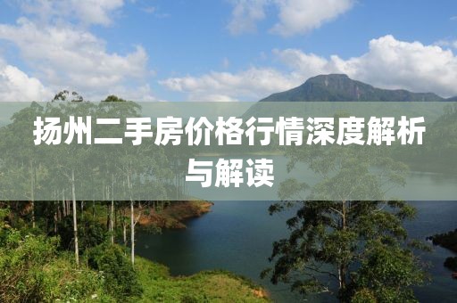 扬州二手房价格行情深度解析与解读