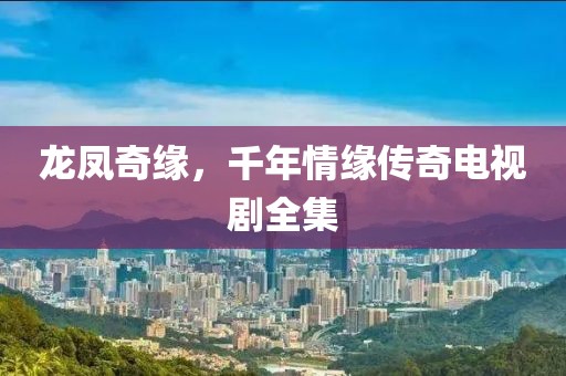龙凤奇缘，千年情缘传奇电视剧全集