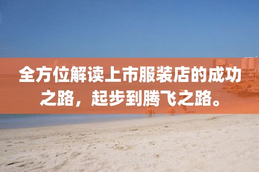 全方位解读上市服装店的成功之路，起步到腾飞之路。