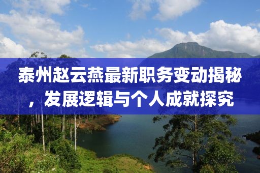 泰州赵云燕最新职务变动揭秘，发展逻辑与个人成就探究