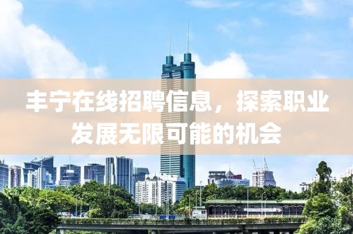 丰宁在线招聘信息，探索职业发展无限可能的机会
