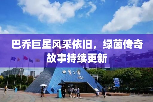 巴乔巨星风采依旧，绿茵传奇故事持续更新