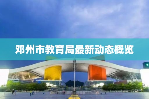 邓州市教育局最新动态概览