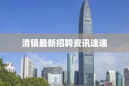 清镇最新招聘资讯速递
