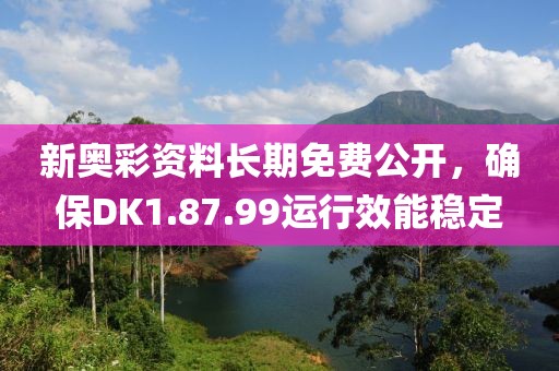 新奥彩资料长期免费公开，确保DK1.87.99运行效能稳定