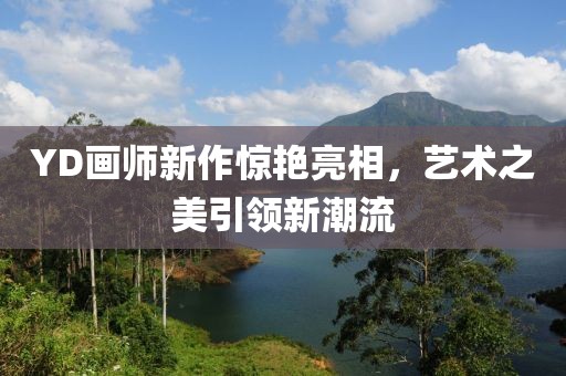 YD画师新作惊艳亮相，艺术之美引领新潮流