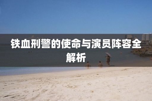 铁血刑警的使命与演员阵容全解析