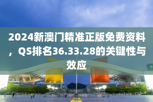 2024新澳门精准正版免费资料，QS排名36.33.28的关键性与效应