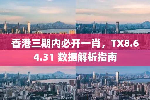 香港三期内必开一肖，TX8.64.31 数据解析指南