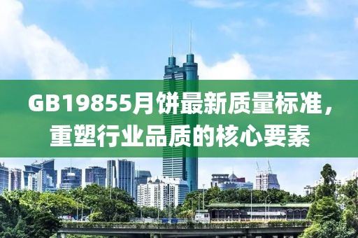 GB19855月饼最新质量标准，重塑行业品质的核心要素