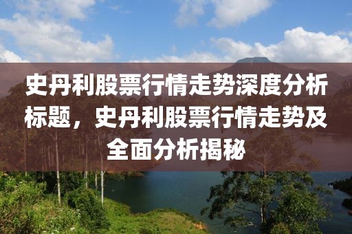 史丹利股票行情走势深度分析标题，史丹利股票行情走势及全面分析揭秘