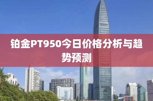 铂金PT950今日价格分析与趋势预测
