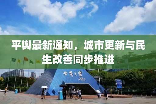 平舆最新通知，城市更新与民生改善同步推进