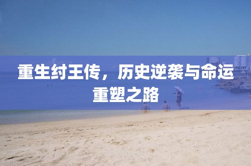 重生纣王传，历史逆袭与命运重塑之路