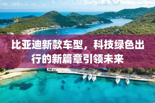 比亚迪新款车型，科技绿色出行的新篇章引领未来