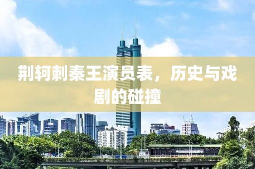 荆轲刺秦王演员表，历史与戏剧的碰撞