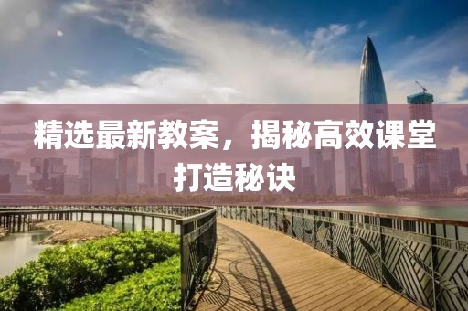 精选最新教案，揭秘高效课堂打造秘诀