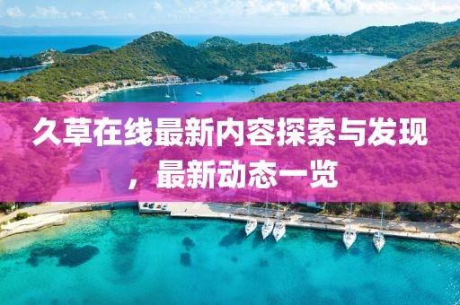 久草在线最新内容探索与发现，最新动态一览