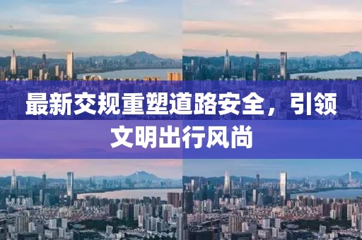 最新交规重塑道路安全，引领文明出行风尚