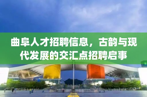 曲阜人才招聘信息，古韵与现代发展的交汇点招聘启事