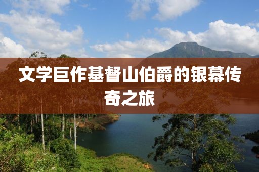 文学巨作基督山伯爵的银幕传奇之旅