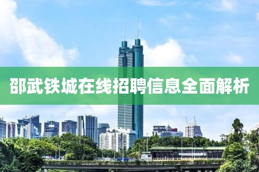 邵武铁城在线招聘信息全面解析