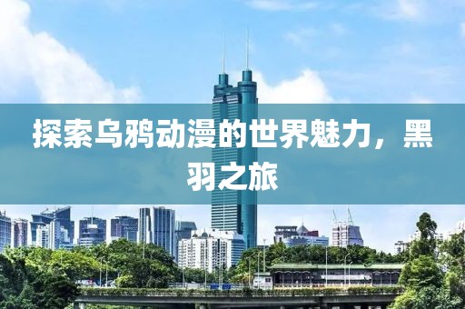 探索乌鸦动漫的世界魅力，黑羽之旅