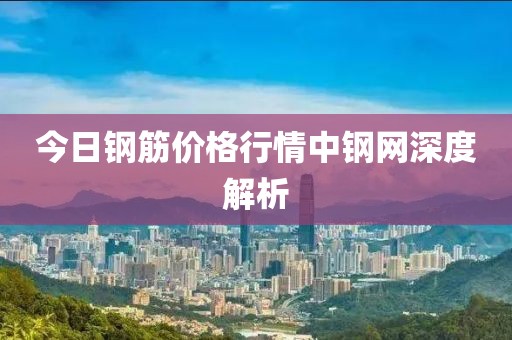 今日钢筋价格行情中钢网深度解析