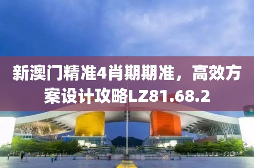 新澳门精准4肖期期准，高效方案设计攻略LZ81.68.2