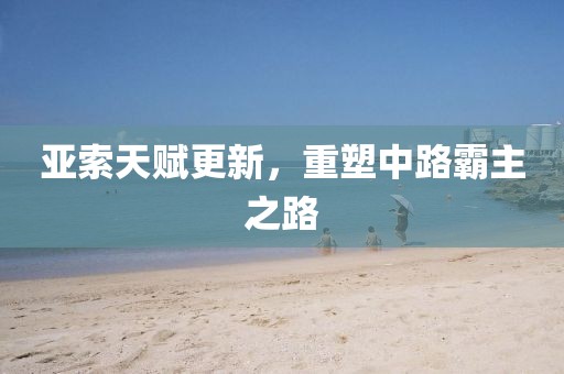 亚索天赋更新，重塑中路霸主之路