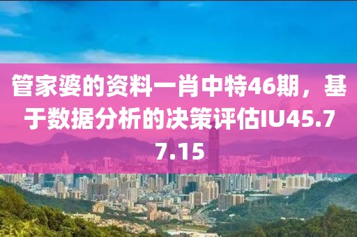 管家婆的资料一肖中特46期，基于数据分析的决策评估IU45.77.15