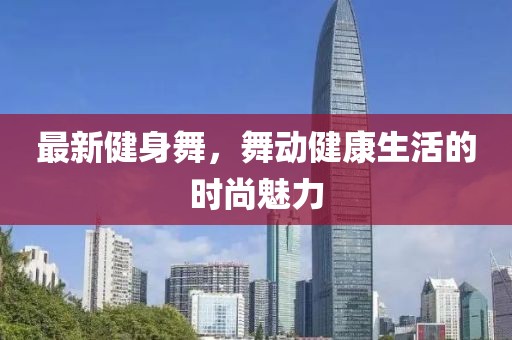 最新健身舞，舞动健康生活的时尚魅力