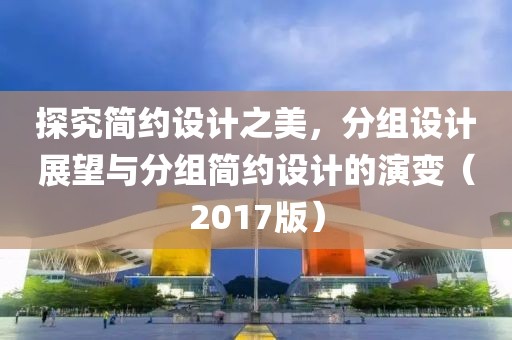 探究简约设计之美，分组设计展望与分组简约设计的演变（2017版）