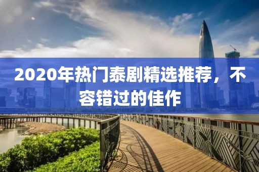2020年热门泰剧精选推荐，不容错过的佳作
