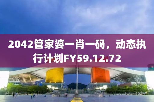 2042管家婆一肖一码，动态执行计划FY59.12.72