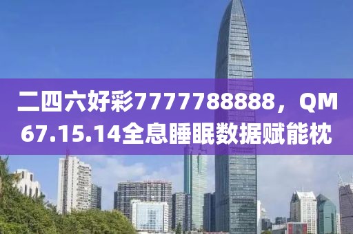 二四六好彩7777788888，QM67.15.14全息睡眠数据赋能枕