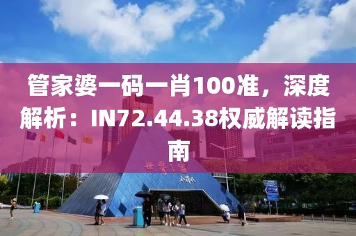 管家婆一码一肖100准，深度解析：IN72.44.38权威解读指南