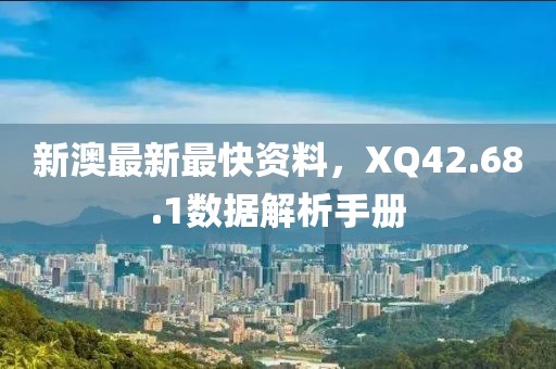 新澳最新最快资料，XQ42.68.1数据解析手册