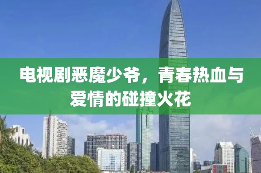电视剧恶魔少爷，青春热血与爱情的碰撞火花