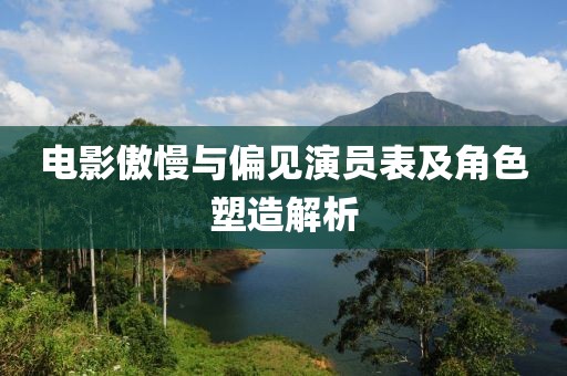 电影傲慢与偏见演员表及角色塑造解析
