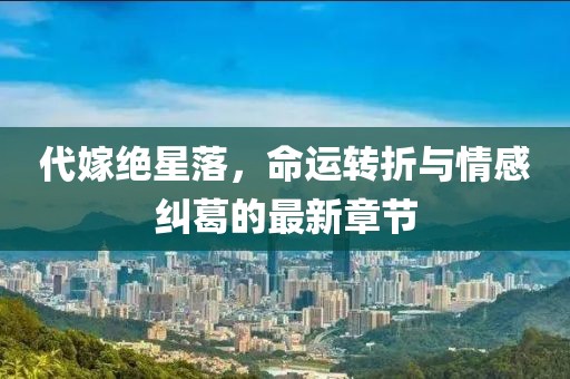 代嫁绝星落，命运转折与情感纠葛的最新章节