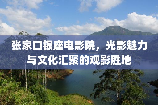 张家口银座电影院，光影魅力与文化汇聚的观影胜地