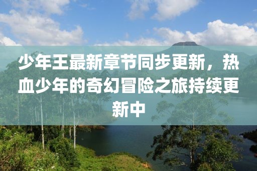 少年王最新章节同步更新，热血少年的奇幻冒险之旅持续更新中