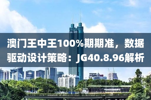澳门王中王100%期期准，数据驱动设计策略：JG40.8.96解析
