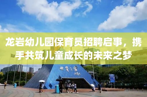 龙岩幼儿园保育员招聘启事，携手共筑儿童成长的未来之梦