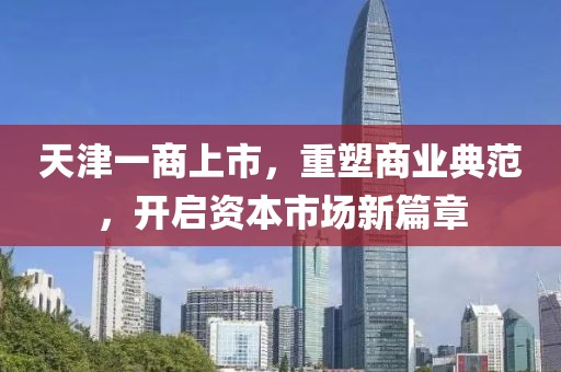 天津一商上市，重塑商业典范，开启资本市场新篇章